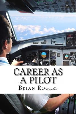 Career As A Pilot: What They Do, How to Become One, and What the Future Holds! - Brian Rogers