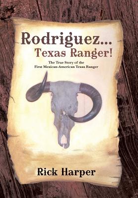 Rodriguez... Texas Ranger!: The True Story of the First Mexican American Texas Ranger - Rick Harper