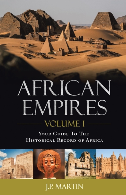 African Empires: Volume 1: Your Guide To The Historical Record of Africa - J. P. Martin