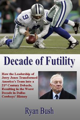 Coperta cărții 'Decade of Futility: How The Leadership of Jerry Jones Transformed America's Team into a 21st Century Debacle, Resulting'