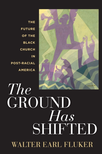 The Ground Has Shifted: The Future of the Black Church in Post-Racial America - Walter Earl Fluker