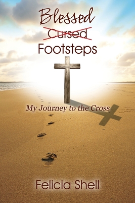 Cursed - Blessed Footsteps: My Journey to the Cross - Felicia Shell