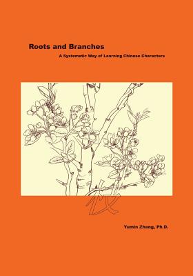 Roots and Branches: A Systematic Way of Learning Chinese Characters - Yumin Zhang