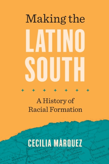 Making the Latino South: A History of Racial Formation - Cecilia Mrquez