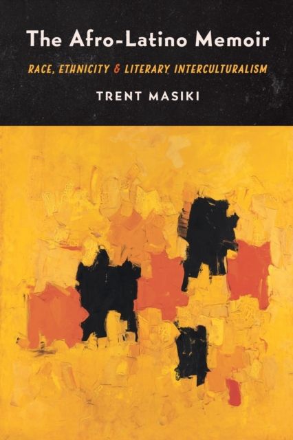 The Afro-Latino Memoir: Race, Ethnicity, and Literary Interculturalism - Trent Masiki