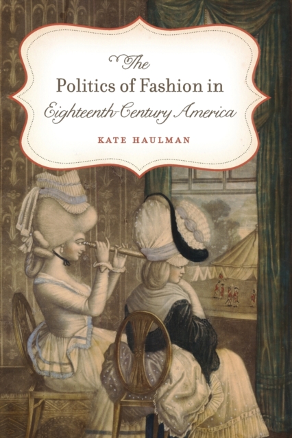 The Politics of Fashion in Eighteenth-Century America - Kate Haulman