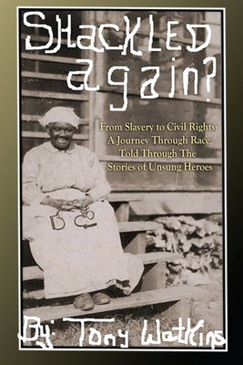 Shackled Again: From Slavery to Civil Rights: A Journey Through Race Told Through The Stories of Unsung Heroes - Tony Watkins