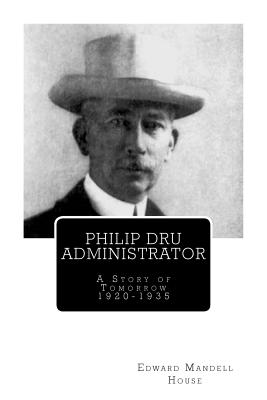 Philip Dru Administrator; A Story of Tomorrow 1920 -1935 - Edward Mandell House