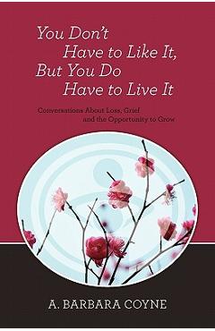 Coperta cărții 'You Don't Have to Like It, But You Do Have to Live It - A. Barbara Coyne Ph. D.'