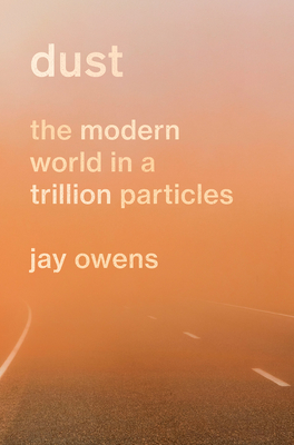 Dust: The Modern World in a Trillion Particles - Jay Owens