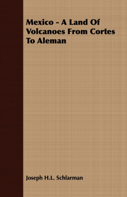Mexico - A Land Of Volcanoes From Cortes To Aleman - Joseph H. Schlarman