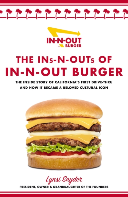 The Ins-N-Outs of In-N-Out Burger: The Inside Story of California's First Drive-Through and How It Became a Beloved Cultural Icon - Lynsi Snyder