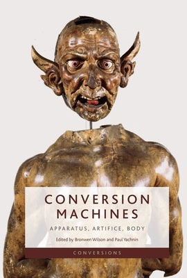 Conversion Machines: Apparatus, Artifice, Body - Bronwen Wilson