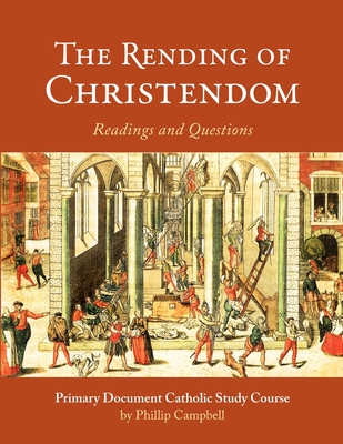 The Rending of Christendom: A Primary Document Catholic Study Guide - Phillip Campbell