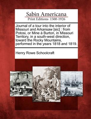 Journal of a Tour Into the Interior of Missouri and Arkansaw [Sic]: From Potosi, or Mine a Burton, in Missouri Territory, in a South-West Direction, T - Henry Rowe Schoolcraft