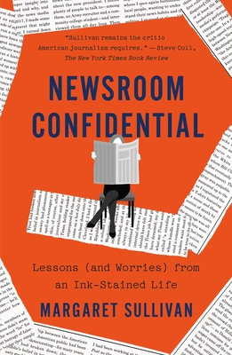 Newsroom Confidential: Lessons (and Worries) from an Ink-Stained Life - Margaret Sullivan