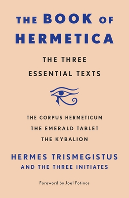 The Book of Hermetica: The Three Essential Texts: The Corpus Hermeticum, the Emerald Tablet, the Kybalion - Three Initiates