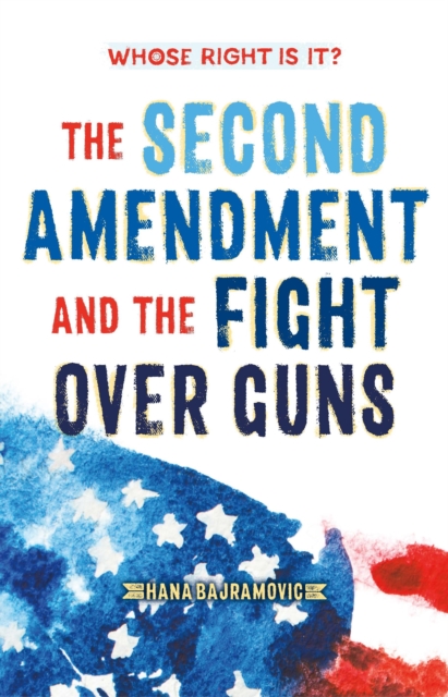 Whose Right Is It? the Second Amendment and the Fight Over Guns - Hana Bajramovic