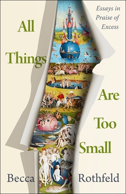 All Things Are Too Small: Essays in Praise of Excess - Becca Rothfeld