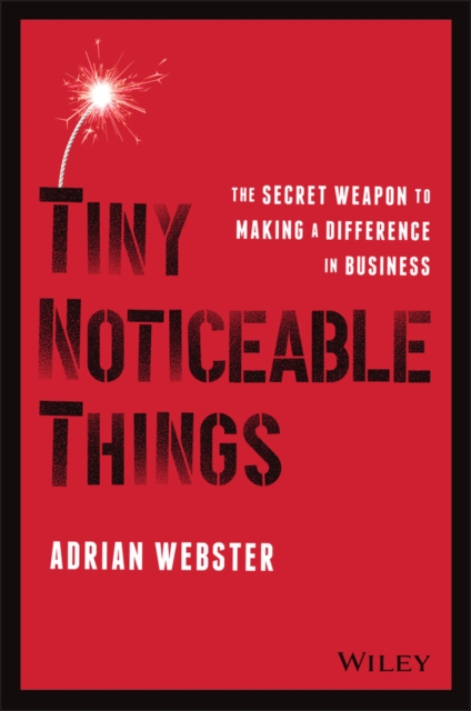 Tiny Noticeable Things: The Secret Weapon to Making a Difference in Business - Adrian Webster