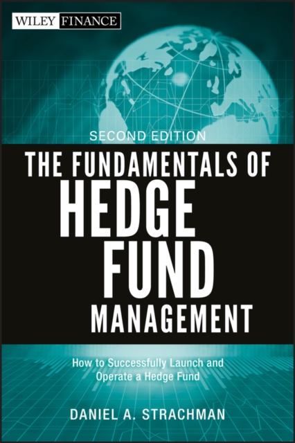 The Fundamentals of Hedge Fund Management: How to Successfully Launch and Operate a Hedge Fund - Daniel A. Strachman