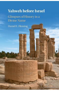 Yahweh Before Israel: Glimpses of History in a Divine Name - Daniel E. Fleming