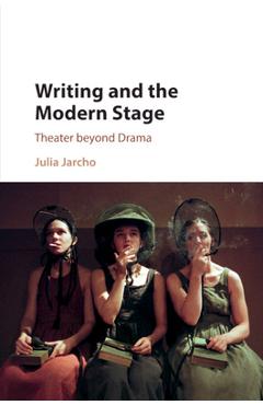 Coperta cărții 'Writing and the Modern Stage: Theater Beyond Drama - Julia Jarcho'