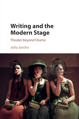 Writing and the Modern Stage: Theater Beyond Drama - Julia Jarcho