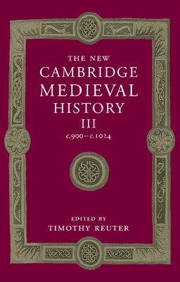The New Cambridge Medieval History: Volume 3, C.900-C.1024 - Timothy Reuter
