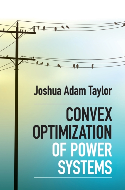 Convex Optimization of Power Systems - Joshua Adam Taylor