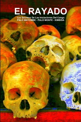 EL RAYADO, Los Secretos De Las Iniciaciones Del Congo, PALO MAYOMBE - PALO MONTE - KIMBISA - Carlos A De Bourbon-galdiano-montenegro