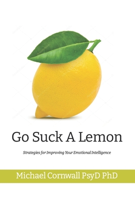 Go Suck A Lemon: Strategies for Improving Your Emotional Intelligence - Michael Cornwall