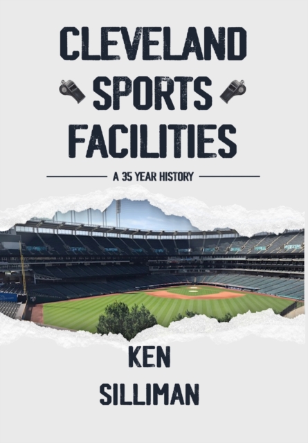 Cleveland's Sports Facilities: A 35 Year History - Ken Silliman