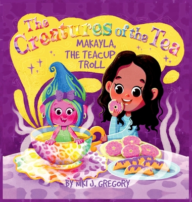 Makayla, the Teacup Troll: The Creatures of the Tea - Niki J. Gregory