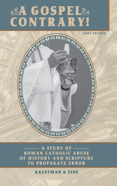 A Gospel Contrary!: A Study of Roman Catholic Abuse of History and Scripture to Propagate Error - Timothy F. Kauffman