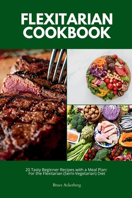 Flexitarian Cookbook: 20 Tasty Beginner Recipes with a Meal Plan: For the Flexitarian (Semi-Vegetarian) Diet - Bruce Ackerberg