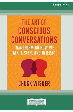 Coperta cărții 'The Art of Conscious Conversations: Transforming How We Talk, Listen, and Interact [Large Print 16 Pt Edition] - Chuck'