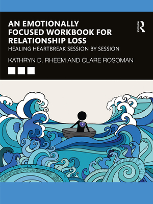 An Emotionally Focused Workbook for Relationship Loss: Healing Heartbreak Session by Session - Kathryn Rheem