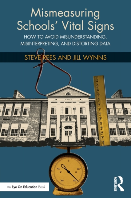 Mismeasuring Schools' Vital Signs: How to Avoid Misunderstanding, Misinterpreting, and Distorting Data - Steve Rees