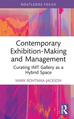 Contemporary Exhibition-Making and Management: Curating Imt Gallery as a Hybrid Space - Mark Rohtmaa-jackson