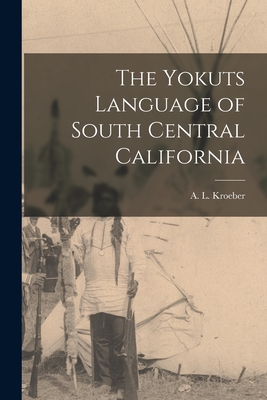Coperta cărții 'The Yokuts Language of South Central California - A. L. (alfred Louis) 1876-1 Kroeber'