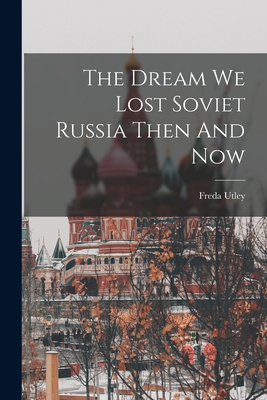 The Dream We Lost Soviet Russia Then And Now - Freda Utley