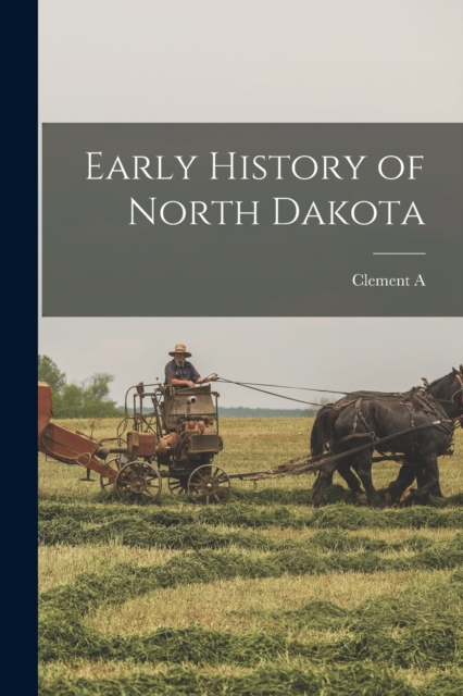 Early History of North Dakota - Clement A. 1843-1926 Lounsberry