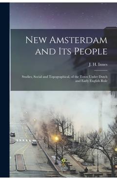 Coperta cărții 'New Amsterdam and its People; Studies, Social and Topographical, of the Town Under Dutch and Early English Rule - J. H.'