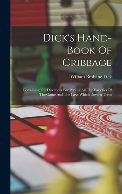Dick's Hand-book Of Cribbage: Containing Full Directions For Playing All The Varieties Of The Game And The Laws Which Govern Them - William Brisbane Dick