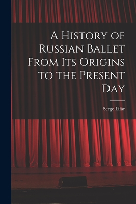 A History of Russian Ballet From Its Origins to the Present Day - Serge 1905- Lifar