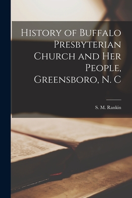 History of Buffalo Presbyterian Church and Her People, Greensboro, N. C - S. M. (samuel Meek) 1864-1939 Rankin