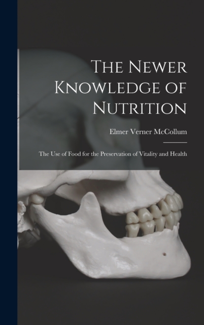 The Newer Knowledge of Nutrition: the Use of Food for the Preservation of Vitality and Health - Elmer Verner B. 1879 Mccollum