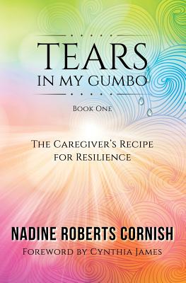 Tears In My Gumbo: The Caregiver's Recipe for Resilience - Nadine Roberts Cornish
