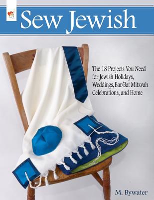 Sew Jewish: The 18 Projects You Need for Jewish Holidays, Weddings, Bar/Bat Mitzvah Celebrations, and Home - M. Bywater